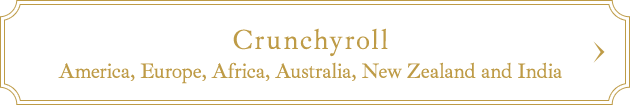 Crunchyroll（America, Europe, Africa, Australia, New Zealand and India）
